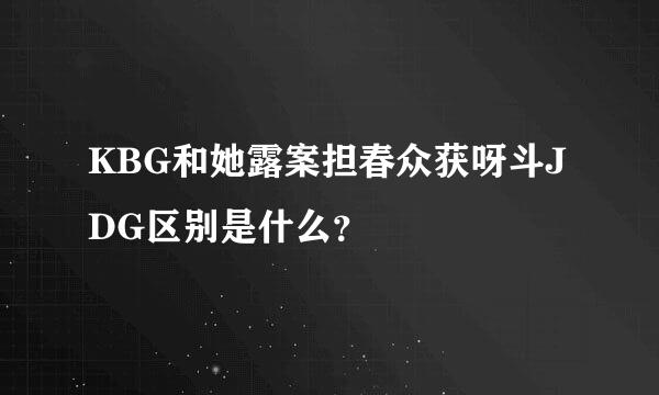 KBG和她露案担春众获呀斗JDG区别是什么？