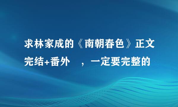 求林家成的《南朝春色》正文完结+番外 ，一定要完整的