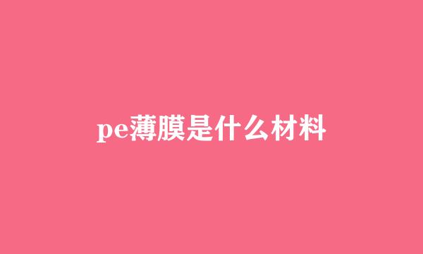 pe薄膜是什么材料