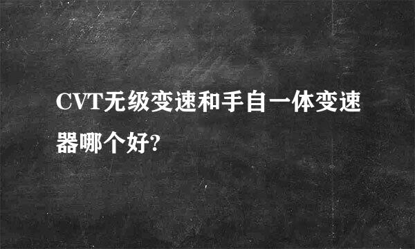 CVT无级变速和手自一体变速器哪个好?