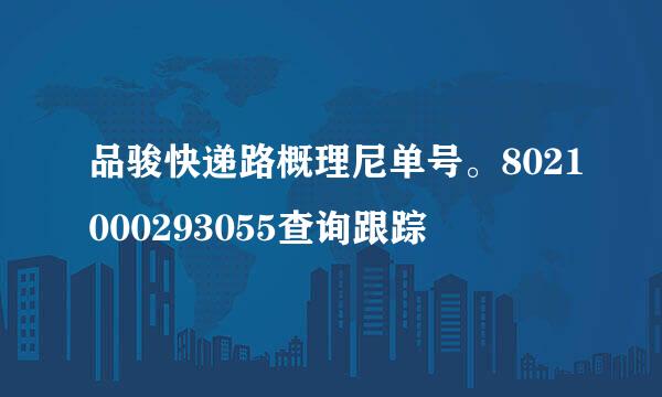 品骏快递路概理尼单号。8021000293055查询跟踪