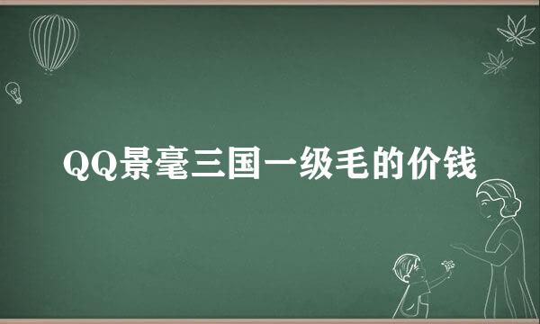 QQ景毫三国一级毛的价钱