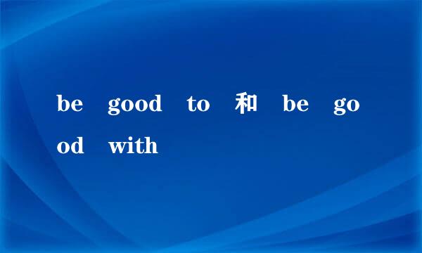 be good to 和 be good with