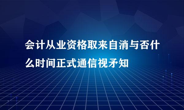 会计从业资格取来自消与否什么时间正式通信视矛知