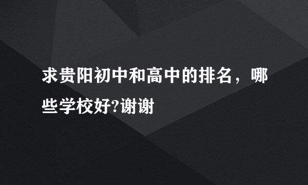 求贵阳初中和高中的排名，哪些学校好?谢谢