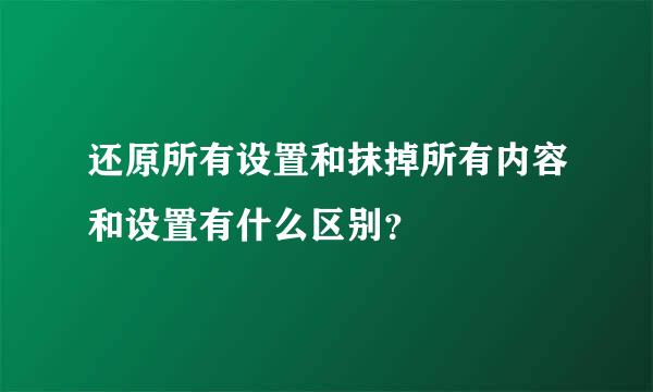 还原所有设置和抹掉所有内容和设置有什么区别？