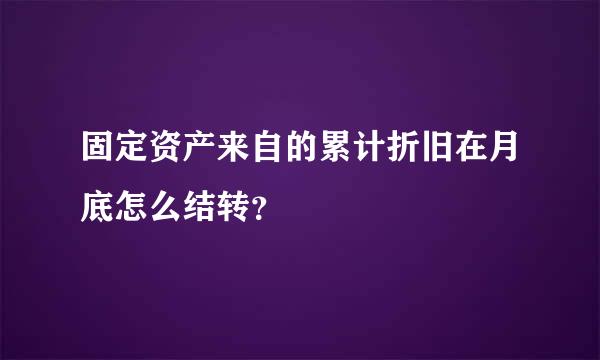 固定资产来自的累计折旧在月底怎么结转？