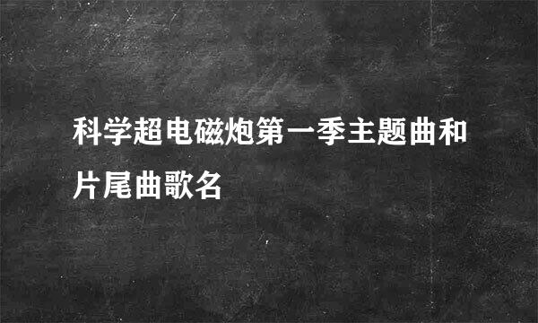 科学超电磁炮第一季主题曲和片尾曲歌名