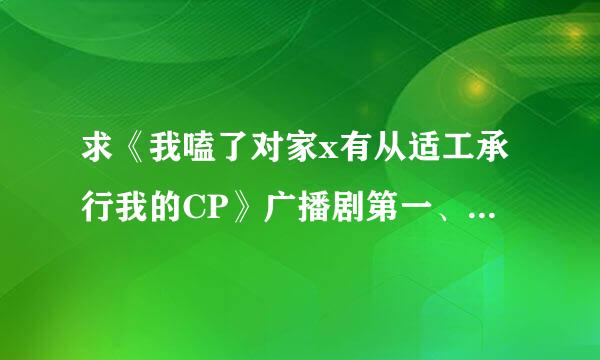 求《我嗑了对家x有从适工承行我的CP》广播剧第一、二季百度云