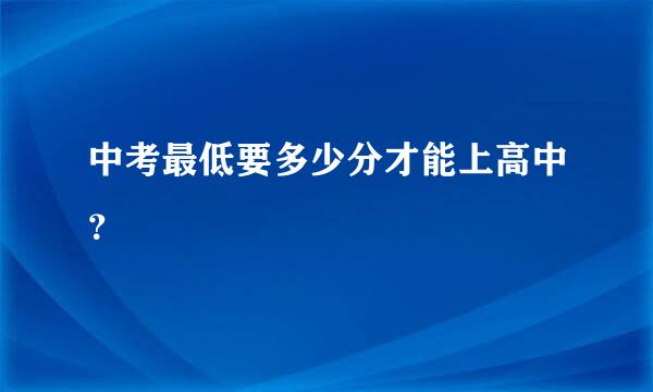 中考最低要多少分才能上高中？