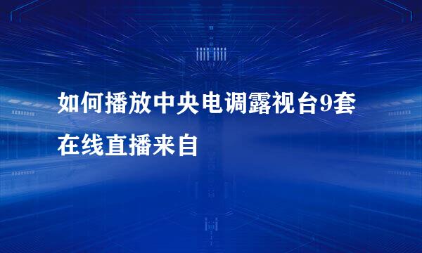 如何播放中央电调露视台9套在线直播来自