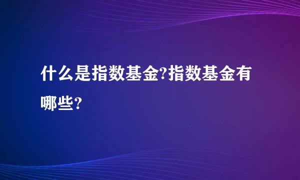 什么是指数基金?指数基金有哪些?