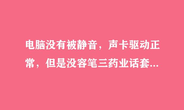 电脑没有被静音，声卡驱动正常，但是没容笔三药业话套传代打有声音