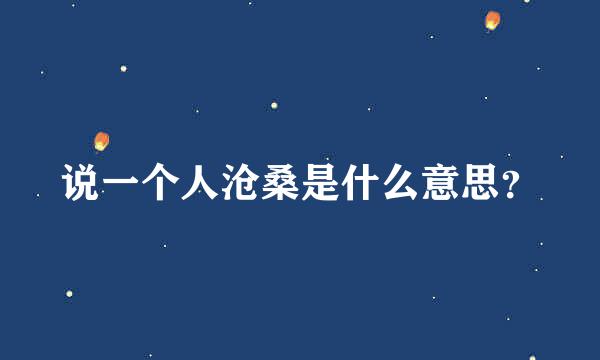 说一个人沧桑是什么意思？