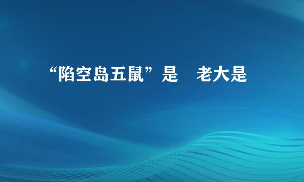 “陷空岛五鼠”是﹖老大是﹖