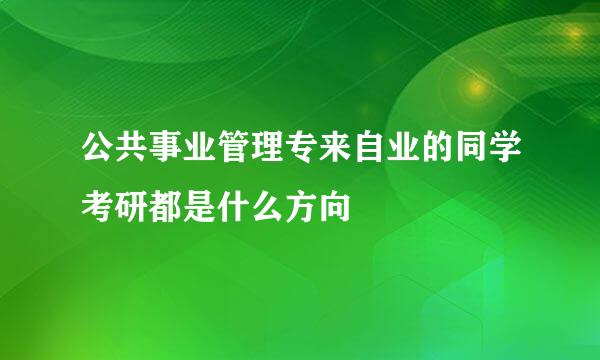 公共事业管理专来自业的同学考研都是什么方向