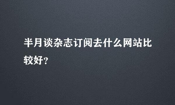 半月谈杂志订阅去什么网站比较好？