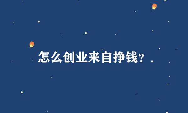 怎么创业来自挣钱？