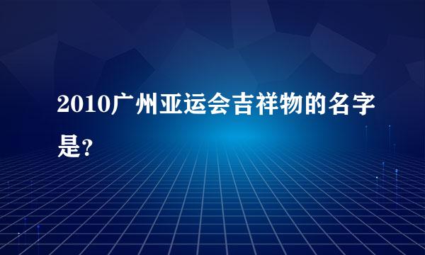 2010广州亚运会吉祥物的名字是？