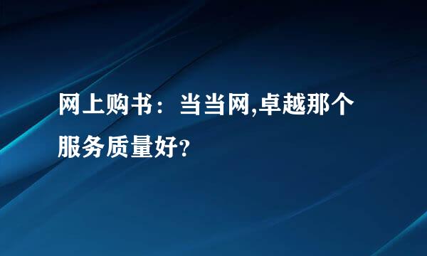 网上购书：当当网,卓越那个服务质量好？