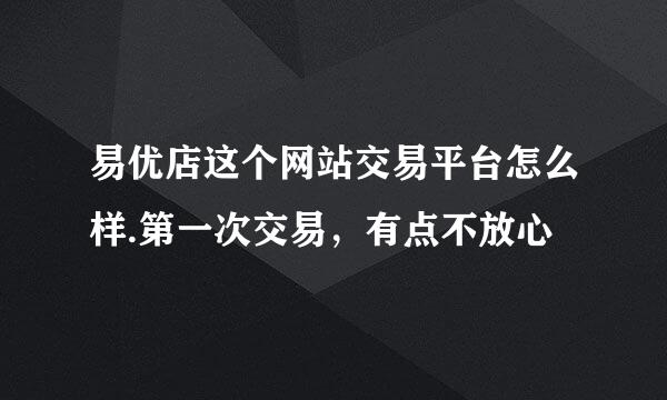 易优店这个网站交易平台怎么样.第一次交易，有点不放心