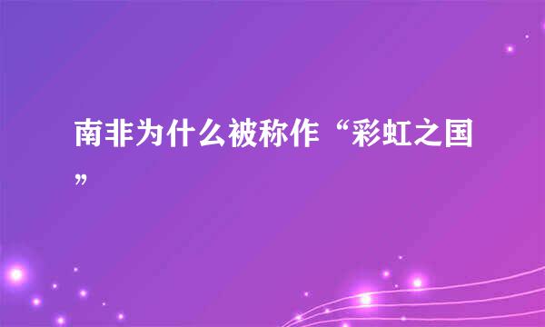 南非为什么被称作“彩虹之国”