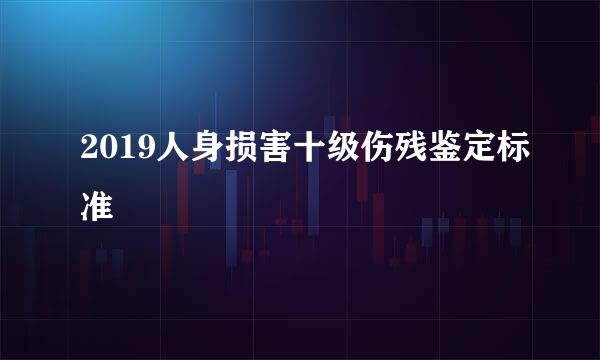 2019人身损害十级伤残鉴定标准