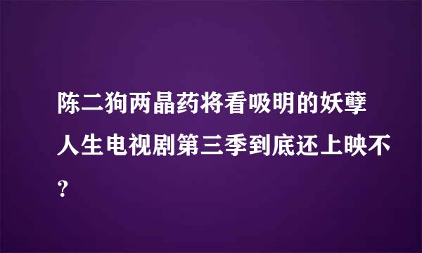 陈二狗两晶药将看吸明的妖孽人生电视剧第三季到底还上映不？