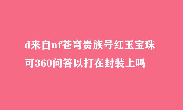 d来自nf苍穹贵族号红玉宝珠可360问答以打在封装上吗