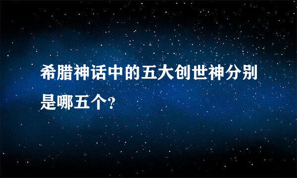 希腊神话中的五大创世神分别是哪五个？