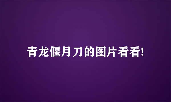 青龙偃月刀的图片看看!