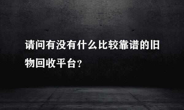 请问有没有什么比较靠谱的旧物回收平台？