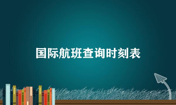 国际航班查询时刻表