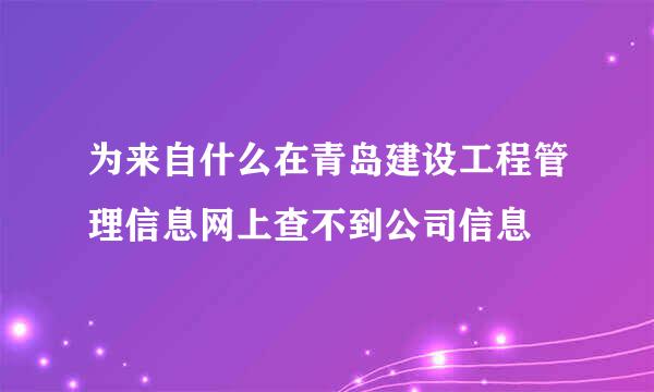 为来自什么在青岛建设工程管理信息网上查不到公司信息