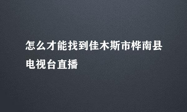 怎么才能找到佳木斯市桦南县电视台直播