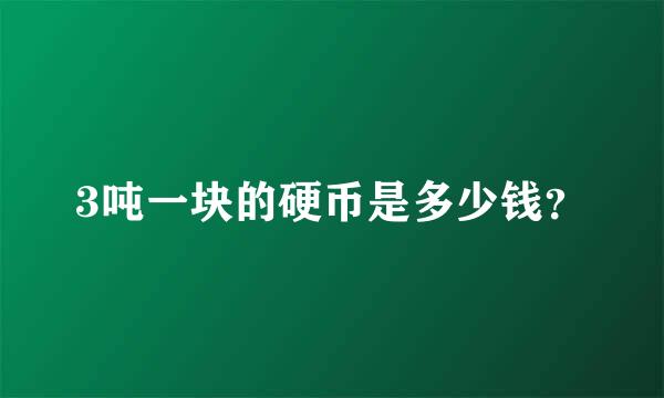 3吨一块的硬币是多少钱？