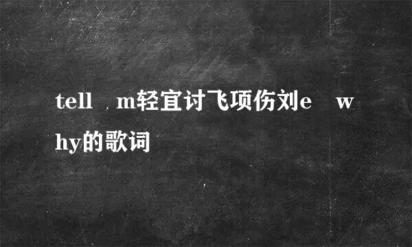 tell m轻宜讨飞项伤刘e why的歌词