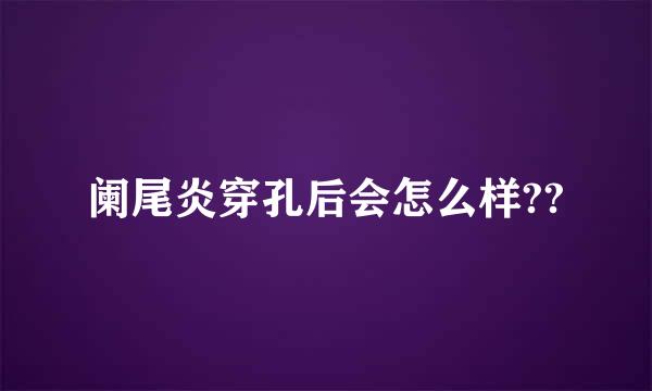 阑尾炎穿孔后会怎么样??