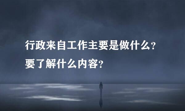 行政来自工作主要是做什么？要了解什么内容？