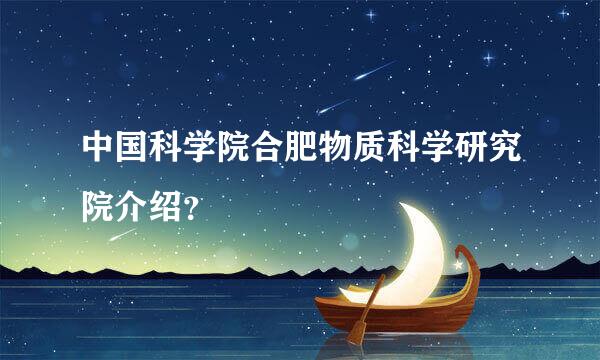 中国科学院合肥物质科学研究院介绍？