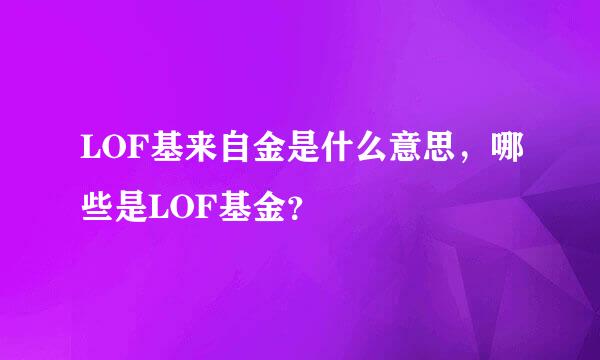 LOF基来自金是什么意思，哪些是LOF基金？