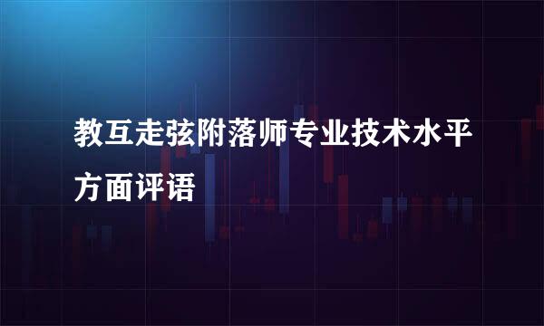 教互走弦附落师专业技术水平方面评语