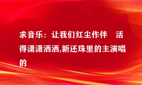 求音乐：让我们红尘作伴 活得潇潇洒洒,新还珠里的主演唱的