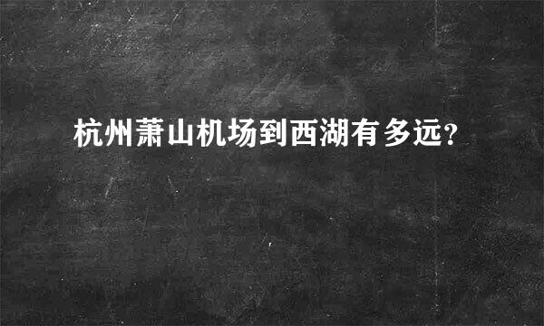 杭州萧山机场到西湖有多远？