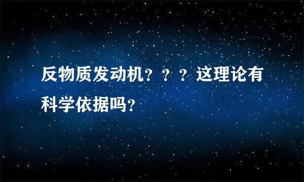 反物质发动机？？？这理论有科学依据吗？