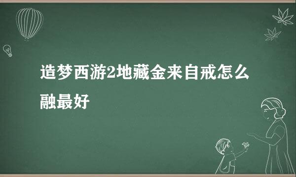 造梦西游2地藏金来自戒怎么融最好