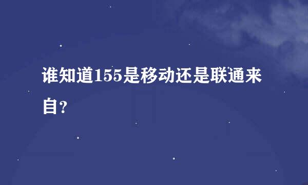 谁知道155是移动还是联通来自？