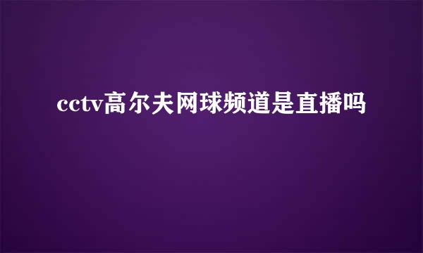 cctv高尔夫网球频道是直播吗