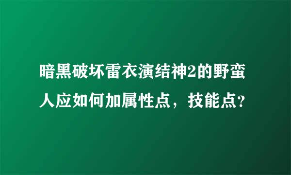 暗黑破坏雷衣演结神2的野蛮人应如何加属性点，技能点？