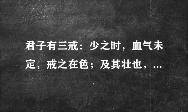 君子有三戒：少之时，血气未定，戒之在色；及其壮也，血气方刚，戒之在斗；及其老也，血气既衰，戒之在得